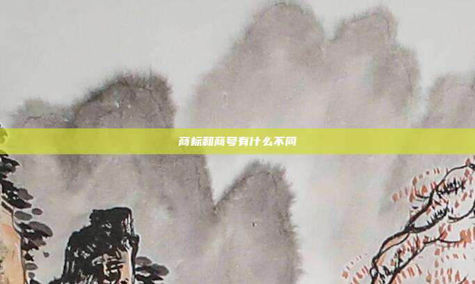 商标和商号有什么不同