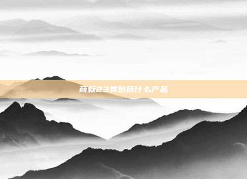 商标23类包括什么产品