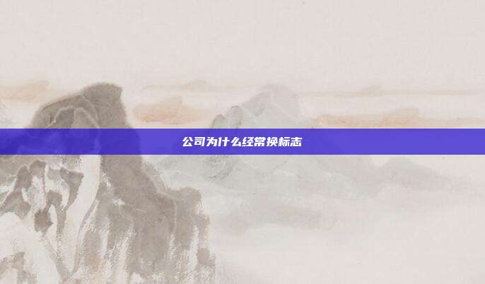公司为什么经常换标志