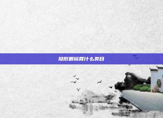 隐形眼镜算什么类目