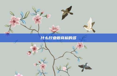 什么行业做商标的多