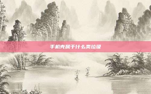 手机壳属于什么类垃圾