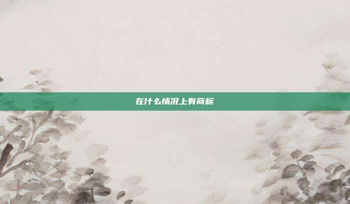 在什么情况上有商标