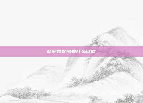 商标异议需要什么证据