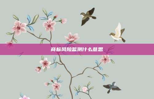 商标风险监测什么意思