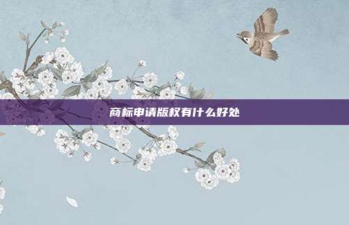 商标申请版权有什么好处