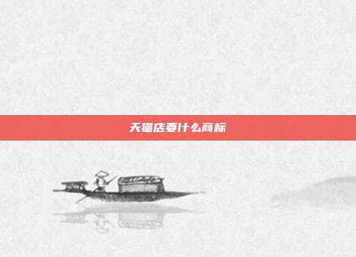 天猫店要什么商标
