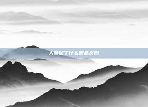 人参属于什么商品类别