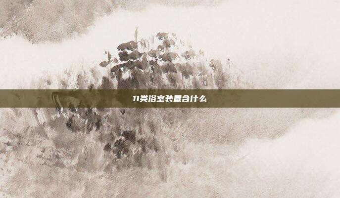 11类浴室装置含什么
