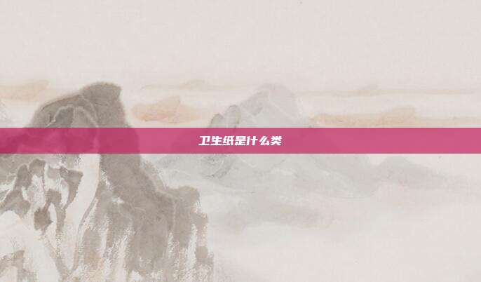 卫生纸是什么类