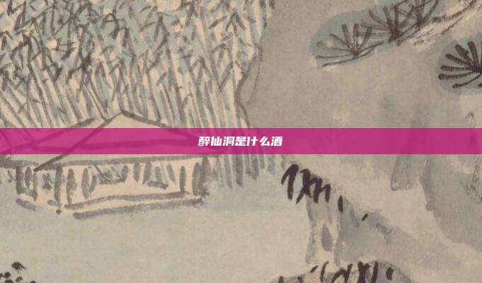 醉仙洞是什么酒
