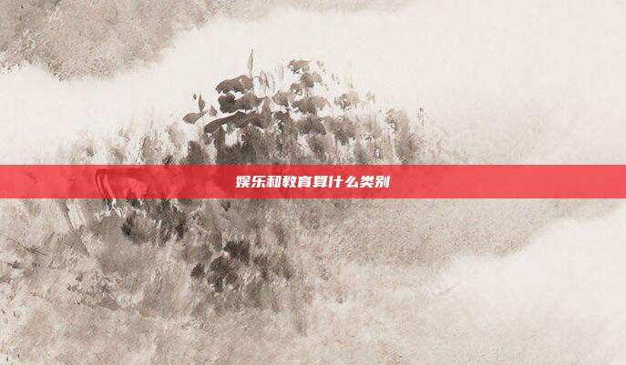 娱乐和教育算什么类别