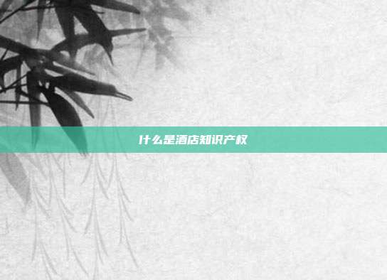 什么是酒店知识产权