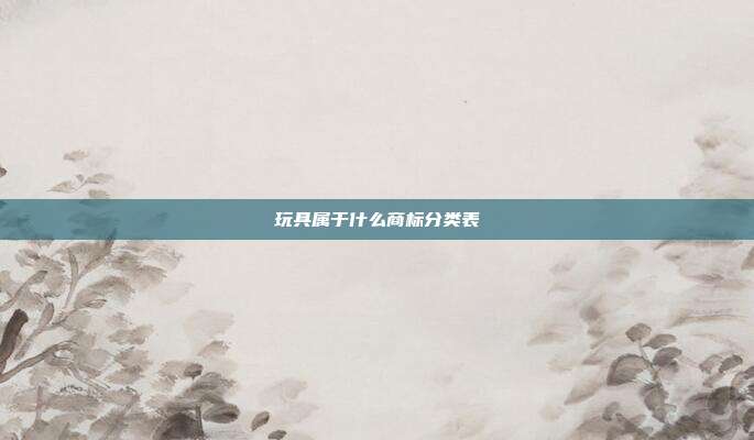 玩具属于什么商标分类表