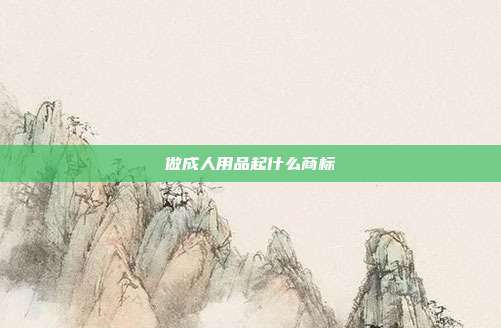 做成人用品起什么商标