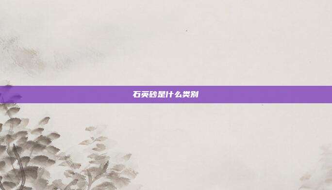石英砂是什么类别
