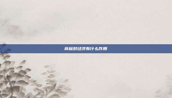 商标对经济有什么作用