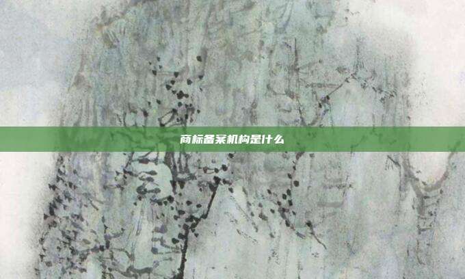 商标备案机构是什么