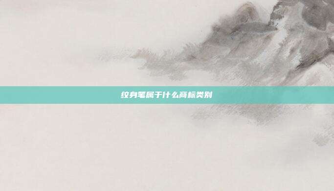 纹身笔属于什么商标类别