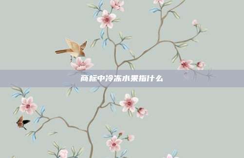 商标中冷冻水果指什么