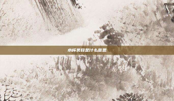 水杯类目是什么意思