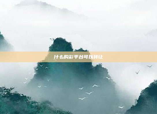 什么购彩平台可以转让