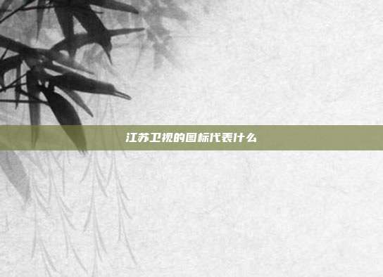 江苏卫视的图标代表什么