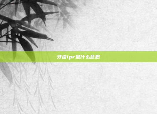 牙齿ipr是什么意思