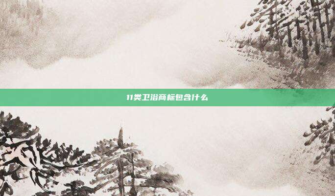 11类卫浴商标包含什么