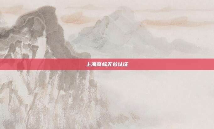 上海商标无效认证