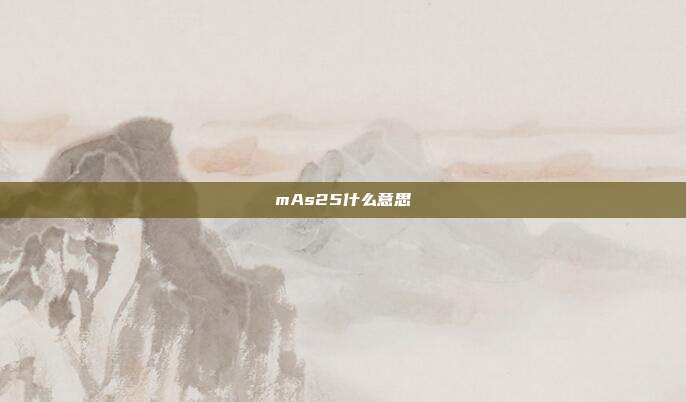 mAs25什么意思