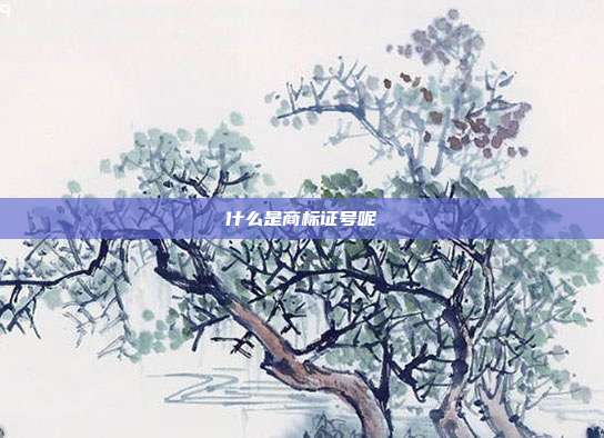 什么是商标证号呢