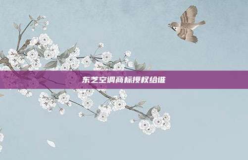 东芝空调商标授权给谁