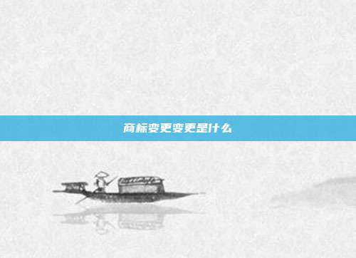 商标变更变更是什么