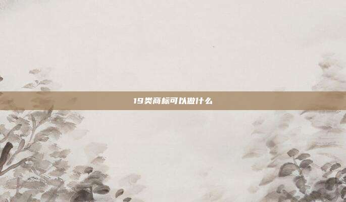 19类商标可以做什么