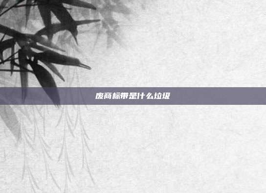 废商标带是什么垃圾