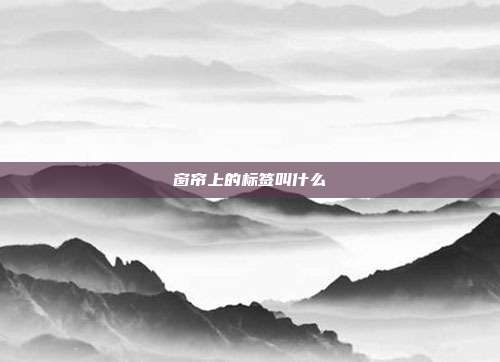 窗帘上的标签叫什么