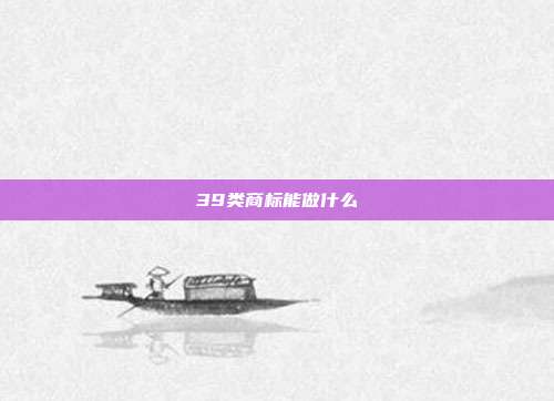 39类商标能做什么