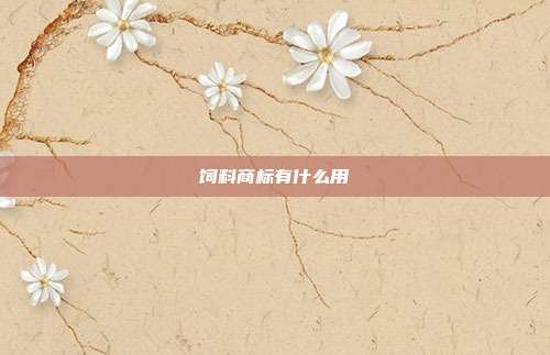 饲料商标有什么用
