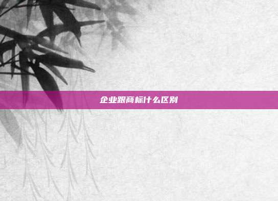 企业跟商标什么区别