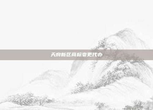 天府新区商标变更代办