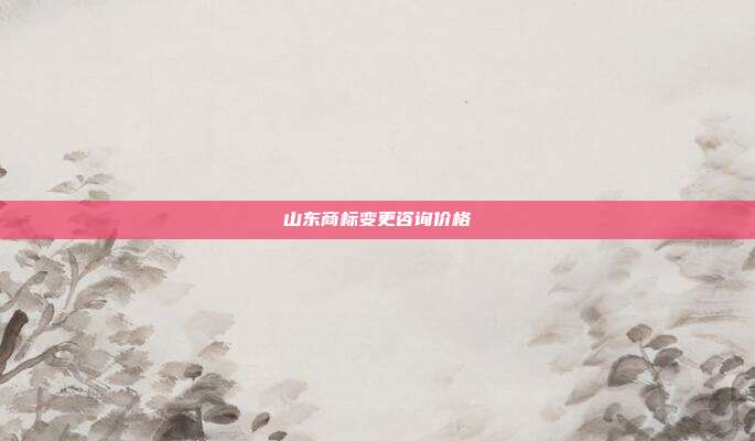 山东商标变更咨询价格
