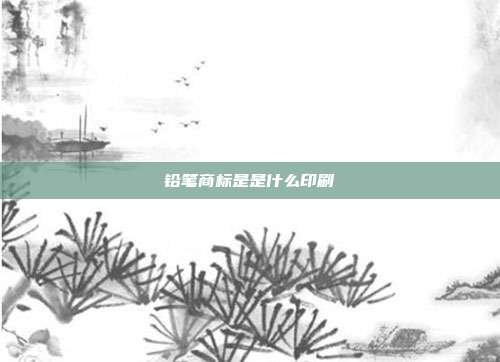 铅笔商标是是什么印刷