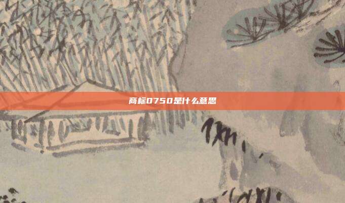 商标0750是什么意思