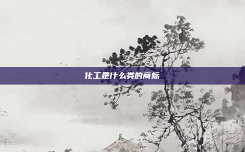 化工是什么类的商标