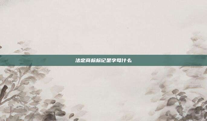 法定商标标记是字母什么
