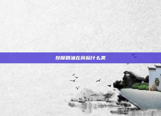 按摩精油在商标什么类