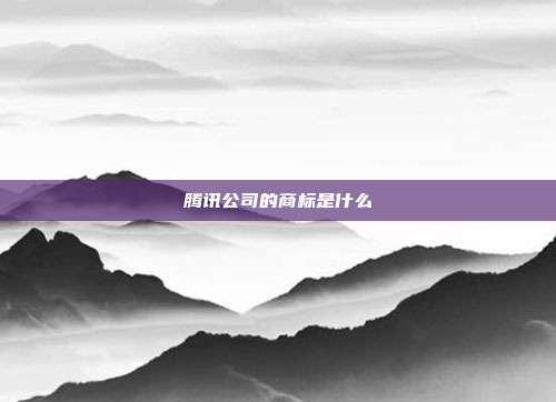 腾讯公司的商标是什么