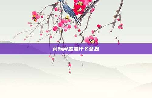 商标闲置是什么意思