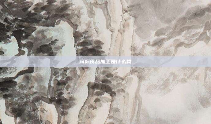 商标食品加工是什么类